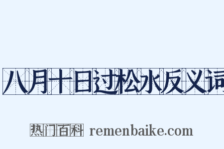 八月十日过松水反义词是什么意思的图片